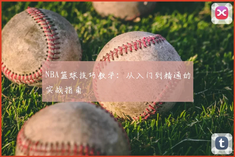 NBA篮球技巧教学：从入门到精通的实战指南