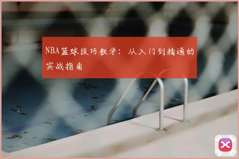NBA篮球技巧教学：从入门到精通的实战指南