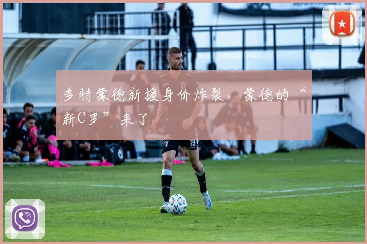 多特蒙德新援身价炸裂，蒙德的“新C罗”来了