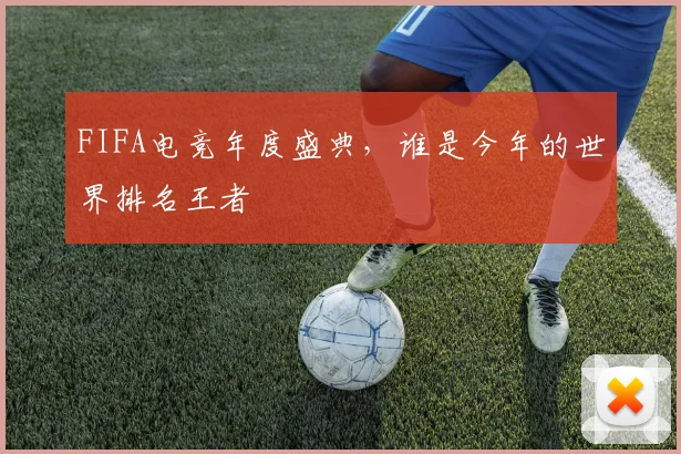 FIFA电竞年度盛典，谁是今年的世界排名王者
