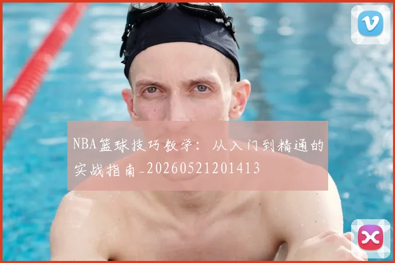 NBA篮球技巧教学：从入门到精通的实战指南_20260521201413