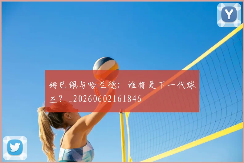 姆巴佩与哈兰德：谁将是下一代球王？_20260602161846