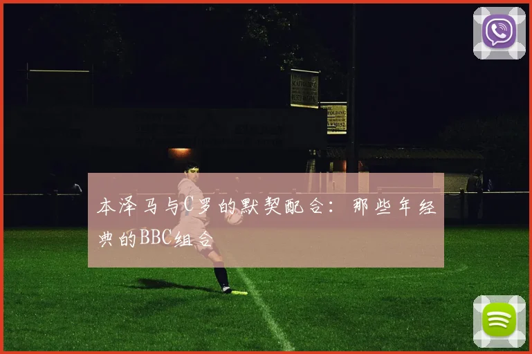 本泽马与C罗的默契配合：那些年经典的BBC组合