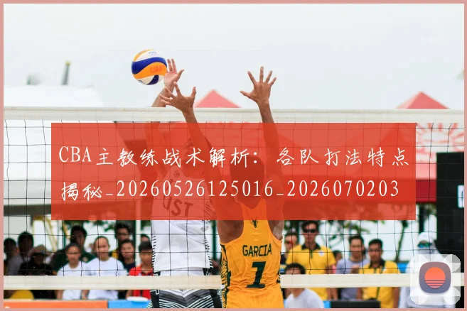 CBA主教练战术解析：各队打法特点揭秘_20260526125016_20260702035202