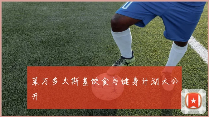 莱万多夫斯基饮食与健身计划大公开