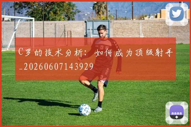 C罗的技术分析：如何成为顶级射手_20260607143929