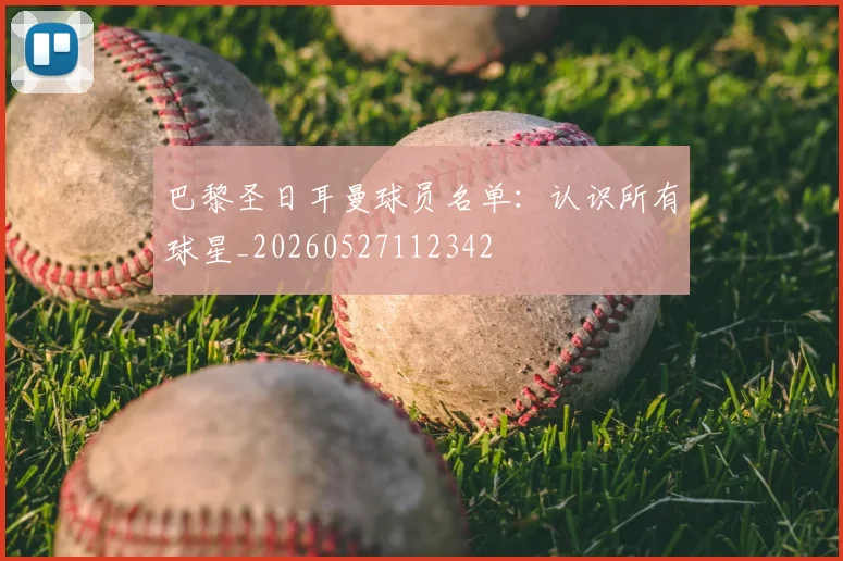 巴黎圣日耳曼球员名单：认识所有球星_20260527112342