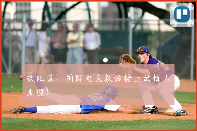 破纪录！国际电竞数据榜上的惊人表现！